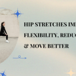Hip Stretches Improve Flexibility, Reduce Pain & Move Better