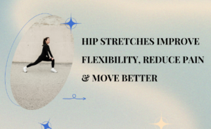 Hip Stretches Improve Flexibility, Reduce Pain & Move Better