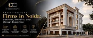 Architecture Firms in Noida: Services, Benefits, and Design Expertise