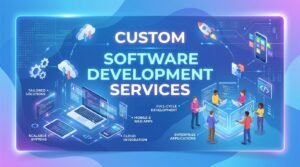 How Custom Software Development Services Help Businesses Scale Efficiently