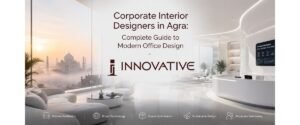 Corporate Interior Designers in Agra: Complete Guide to Modern Office Design