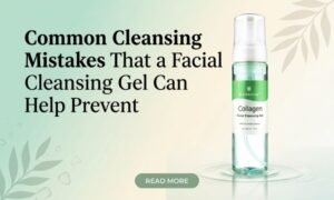 Common Cleansing Mistakes That a Facial Cleansing Gel Can Help Prevent