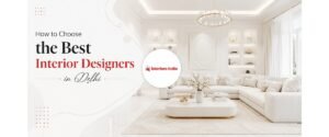 How to Choose the Best Interior Designers in Delhi