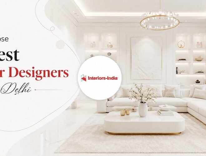 How to Choose the Best Interior Designers in Delhi