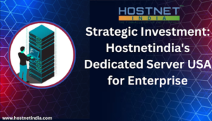 Strategic Investment: Hostnetindia’s Dedicated Server USA for Enterprise